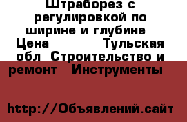 Штраборез с регулировкой по ширине и глубине › Цена ­ 3 300 - Тульская обл. Строительство и ремонт » Инструменты   